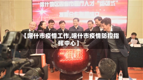 【喀什市疫情工作,喀什市疫情防控指挥中心】-第2张图片