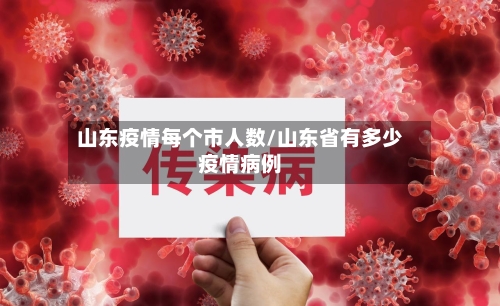 山东疫情每个市人数/山东省有多少疫情病例