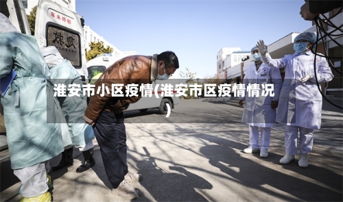 淮安市小区疫情(淮安市区疫情情况)