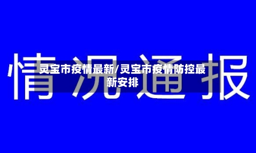 灵宝市疫情最新/灵宝市疫情防控最新安排