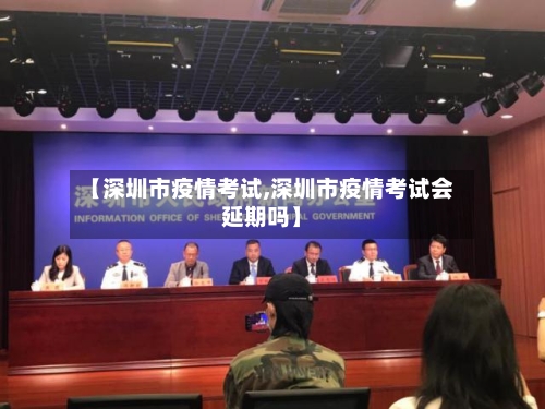 【深圳市疫情考试,深圳市疫情考试会延期吗】-第2张图片