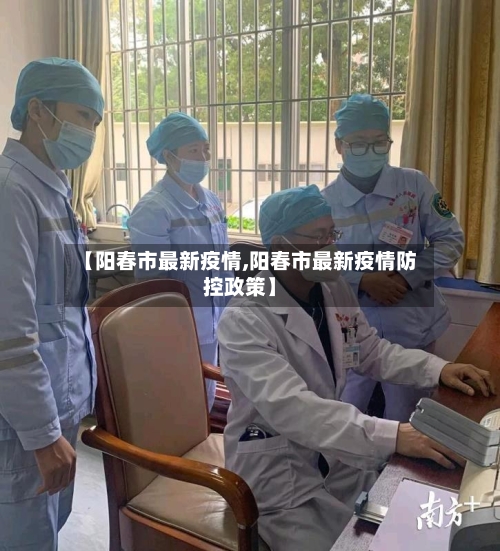 【阳春市最新疫情,阳春市最新疫情防控政策】