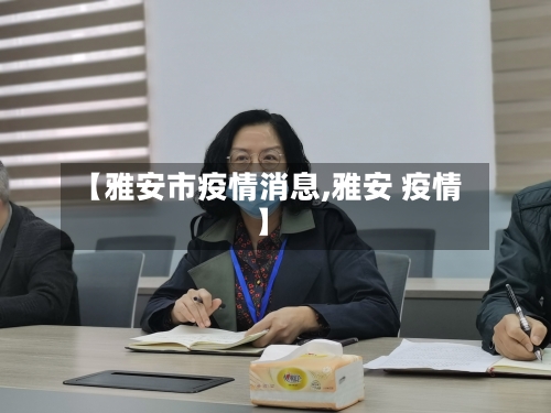 【雅安市疫情消息,雅安 疫情】