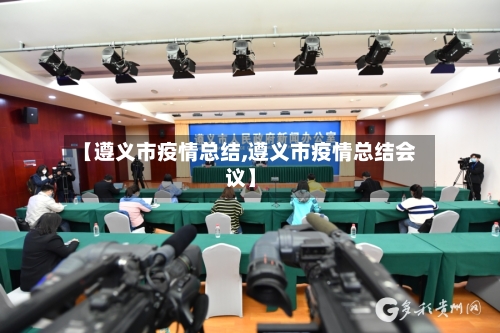 【遵义市疫情总结,遵义市疫情总结会议】-第2张图片