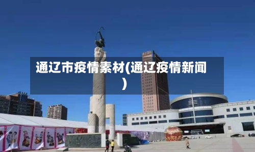 通辽市疫情素材(通辽疫情新闻)