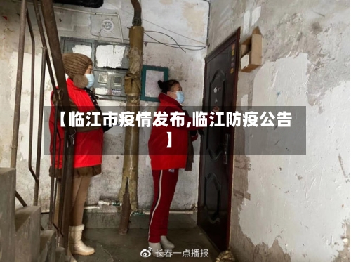 【临江市疫情发布,临江防疫公告】