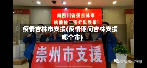 疫情吉林市支援(疫情期间吉林支援哪个市)-第2张图片