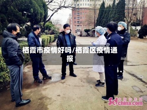 栖霞市疫情好吗/栖霞区疫情通报