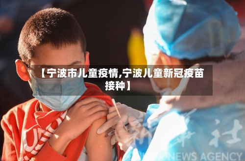 【宁波市儿童疫情,宁波儿童新冠疫苗接种】