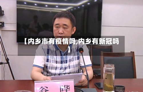 【内乡市有疫情吗,内乡有新冠吗】