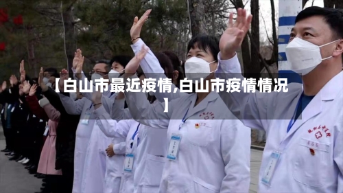 【白山市最近疫情,白山市疫情情况】-第2张图片