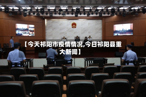 【今天祁阳市疫情情况,今日祁阳县重大新闻】