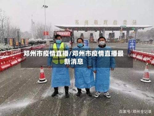 邓州市疫情直播/邓州市疫情直播最新消息