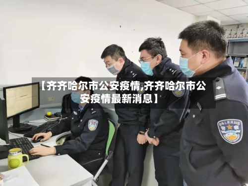 【齐齐哈尔市公安疫情,齐齐哈尔市公安疫情最新消息】