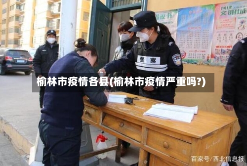 榆林市疫情各县(榆林市疫情严重吗?)