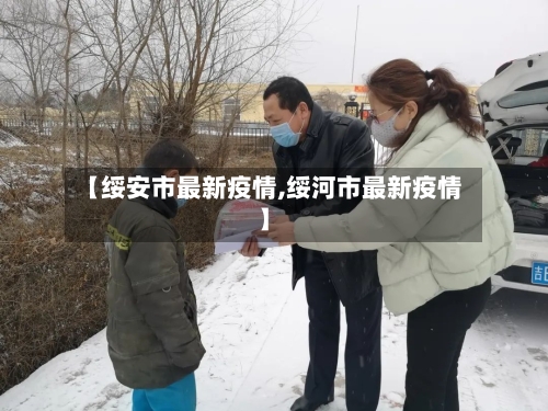 【绥安市最新疫情,绥河市最新疫情】-第3张图片