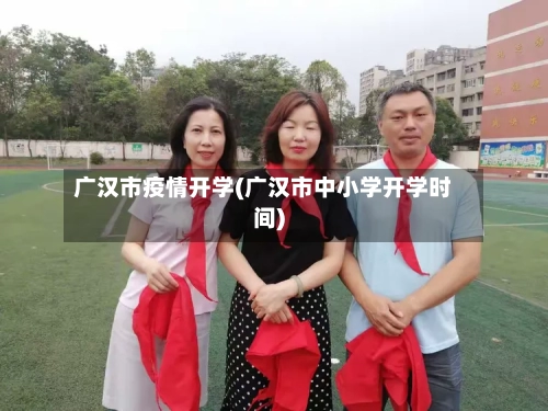 广汉市疫情开学(广汉市中小学开学时间)