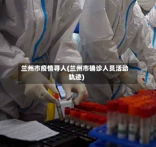 兰州市疫情寻人(兰州市确诊人员活动轨迹)-第2张图片