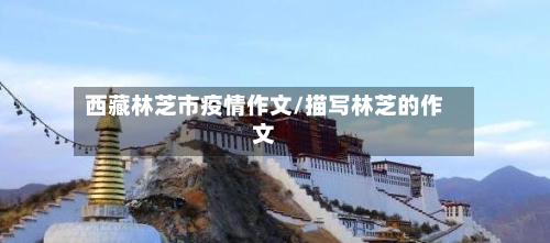西藏林芝市疫情作文/描写林芝的作文