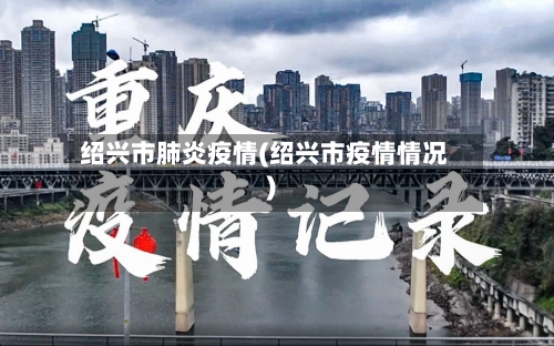 绍兴市肺炎疫情(绍兴市疫情情况)