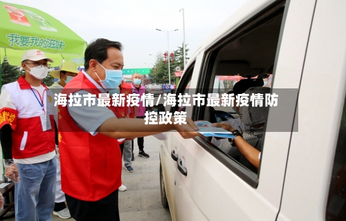 海拉市最新疫情/海拉市最新疫情防控政策