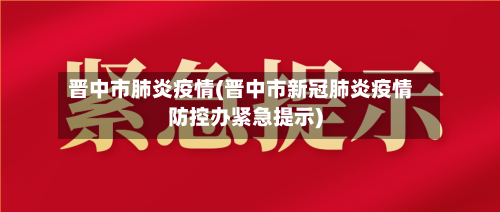 晋中市肺炎疫情(晋中市新冠肺炎疫情防控办紧急提示)