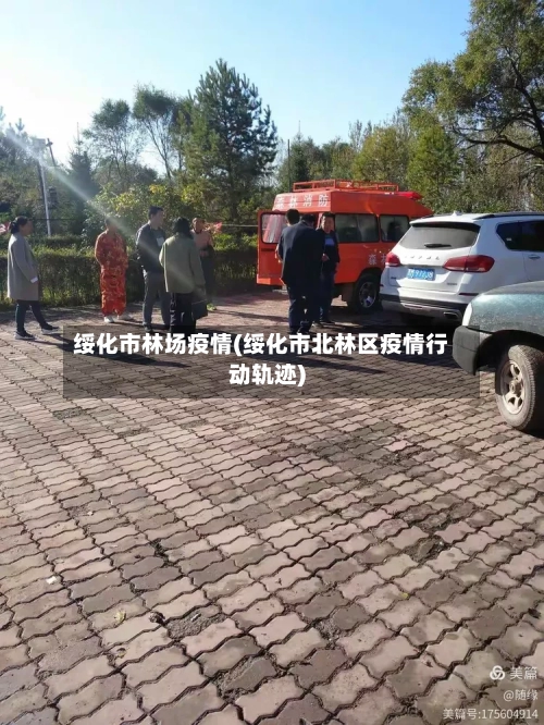 绥化市林场疫情(绥化市北林区疫情行动轨迹)-第3张图片
