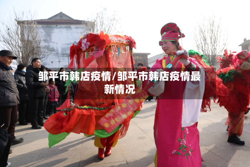 邹平市韩店疫情/邹平市韩店疫情最新情况