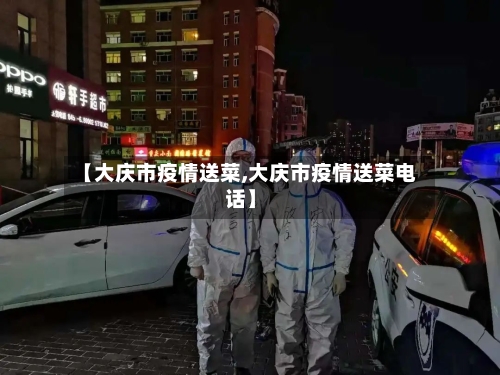 【大庆市疫情送菜,大庆市疫情送菜电话】-第3张图片