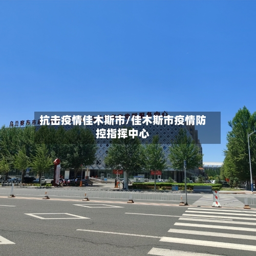 抗击疫情佳木斯市/佳木斯市疫情防控指挥中心