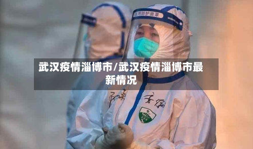 武汉疫情淄博市/武汉疫情淄博市最新情况