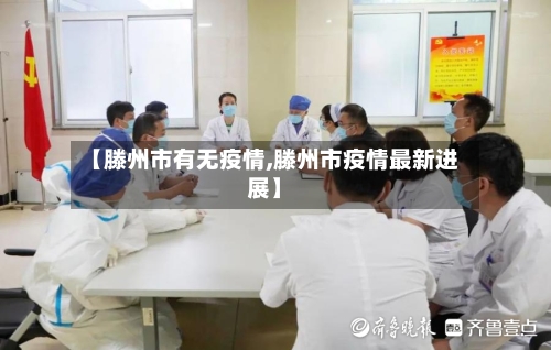 【滕州市有无疫情,滕州市疫情最新进展】-第2张图片