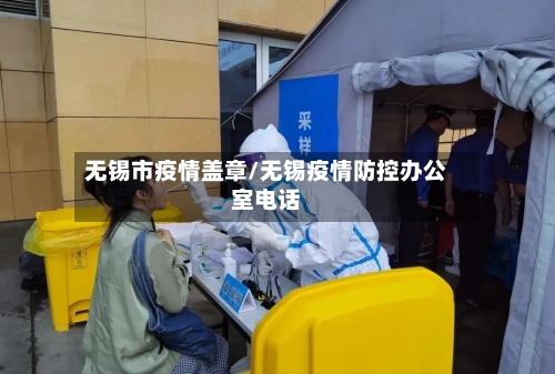 无锡市疫情盖章/无锡疫情防控办公室电话