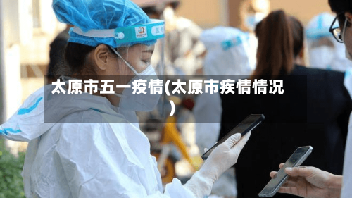 太原市五一疫情(太原市疾情情况)