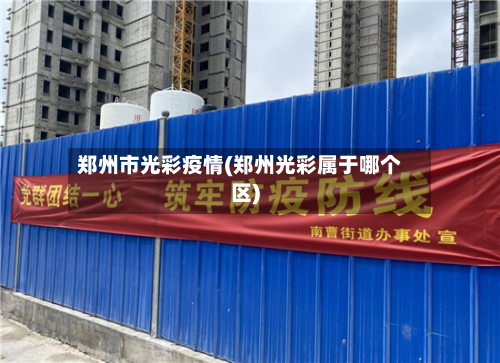 郑州市光彩疫情(郑州光彩属于哪个区)-第2张图片