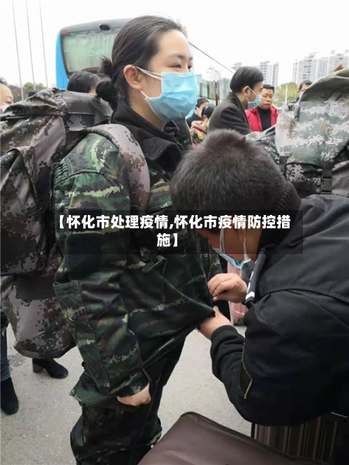 【怀化市处理疫情,怀化市疫情防控措施】