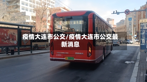 疫情大连市公交/疫情大连市公交最新消息