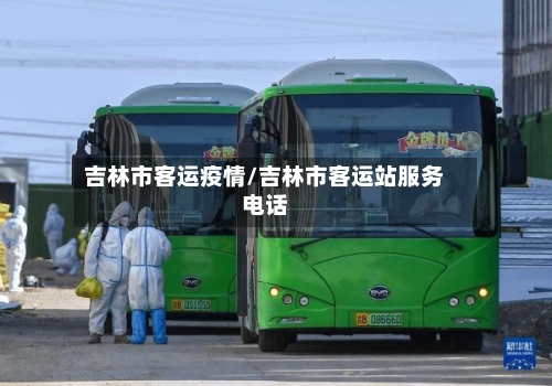 吉林市客运疫情/吉林市客运站服务电话
