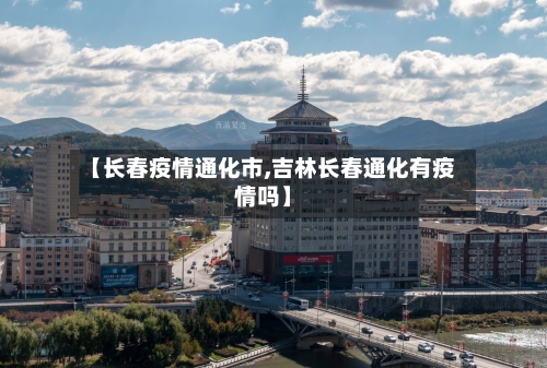 【长春疫情通化市,吉林长春通化有疫情吗】