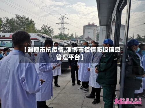 【淄博市抗疫情,淄博市疫情防控信息管理平台】
