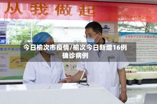 今日榆次市疫情/榆次今日新增16例确诊病例
