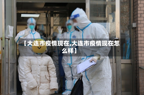 【大连市疫情现在,大连市疫情现在怎么样】-第3张图片