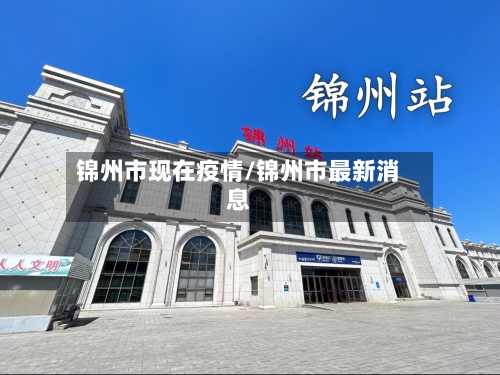 锦州市现在疫情/锦州市最新消息-第3张图片