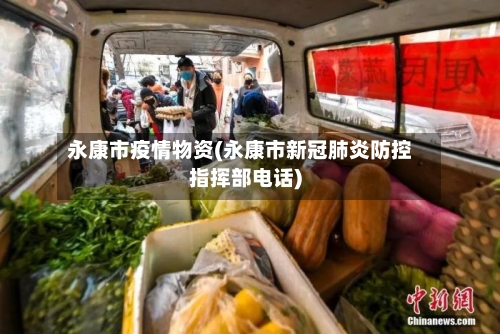 永康市疫情物资(永康市新冠肺炎防控指挥部电话)