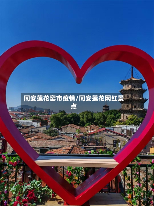 同安莲花窑市疫情/同安莲花网红景点