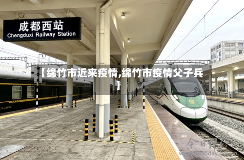 【绵竹市近来疫情,绵竹市疫情父子兵】