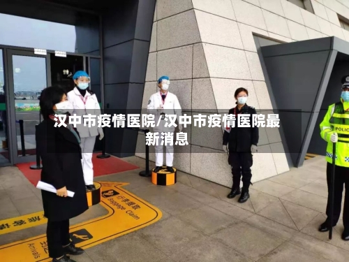 汉中市疫情医院/汉中市疫情医院最新消息-第2张图片