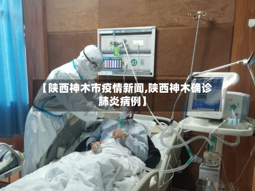 【陕西神木市疫情新闻,陕西神木确诊肺炎病例】-第2张图片