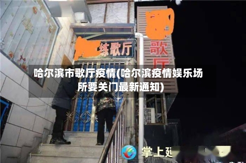 哈尔滨市歌厅疫情(哈尔滨疫情娱乐场所要关门最新通知)-第2张图片