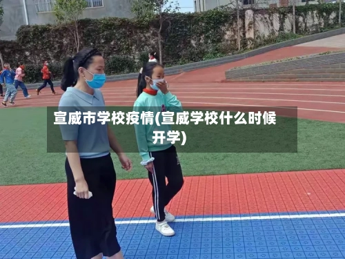 宣威市学校疫情(宣威学校什么时候开学)